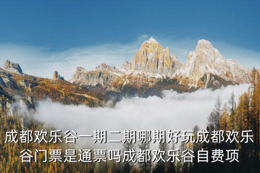 成都?xì)g樂谷一期二期哪期好玩成都?xì)g樂谷門票是通票嗎成都?xì)g樂谷自費(fèi)項(xiàng)