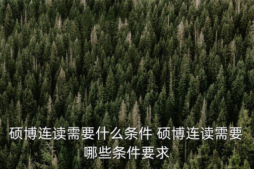 碩博連讀需要什么條件 碩博連讀需要哪些條件要求