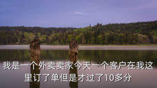 我是一個(gè)外賣賣家今天一個(gè)客戶在我這里訂了單但是才過了10多分