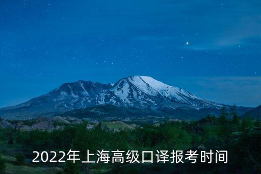 2022年上海高級(jí)口譯報(bào)考時(shí)間