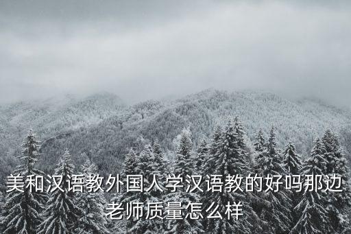 美和漢語教外國人學漢語教的好嗎那邊老師質量怎么樣