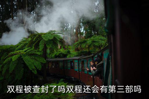雙程第三部，雙程被查封了嗎雙程還會(huì)有第三部嗎