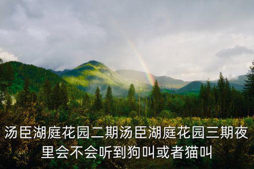 湯臣湖庭花園二期湯臣湖庭花園三期夜里會不會聽到狗叫或者貓叫