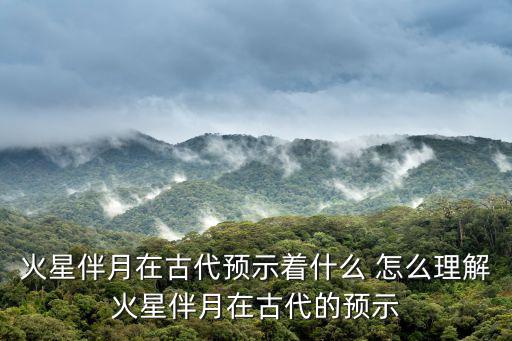 火星伴月在古代預示著什么 怎么理解火星伴月在古代的預示