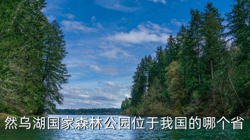 然烏湖，然烏湖國家森林公園位于我國的哪個省