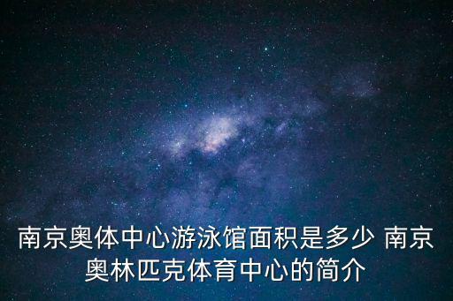 南京奧體中心游泳館面積是多少 南京奧林匹克體育中心的簡介