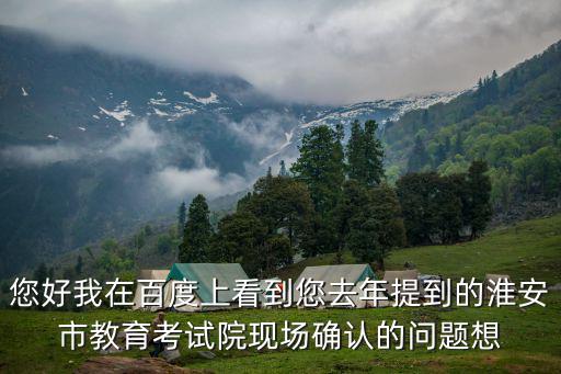 您好我在百度上看到您去年提到的淮安市教育考試院現(xiàn)場確認的問題想