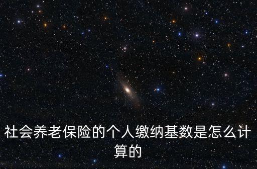 社會養老保險的個人繳納基數是怎么計算的