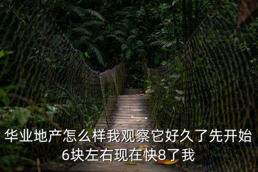 華業地產怎么樣我觀察它好久了先開始6塊左右現在快8了我