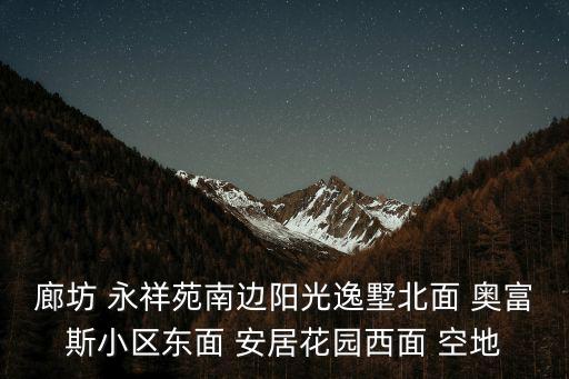 逸墅新苑，廊坊 永祥苑南邊陽光逸墅北面 奧富斯小區東面 安居花園西面 空地