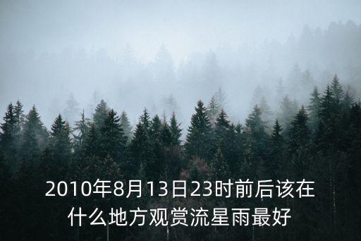 2010年8月13日23時前后該在什么地方觀賞流星雨最好