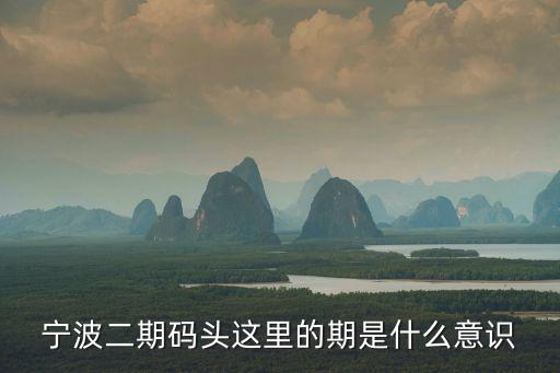 寧波二期碼頭這里的期是什么意識