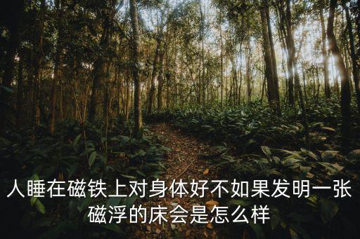 人睡在磁鐵上對身體好不如果發明一張磁浮的床會是怎么樣