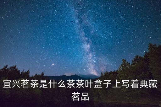 宜興茗茶是什么茶茶葉盒子上寫著典藏茗品