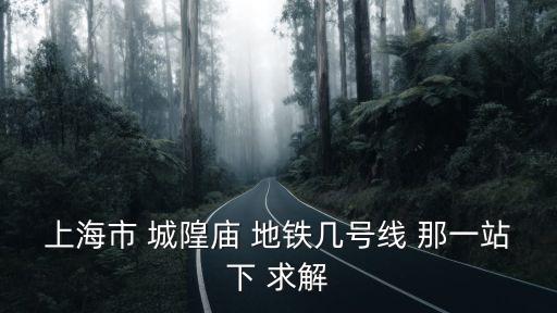 上海市 城隍廟 地鐵幾號線 那一站下 求解