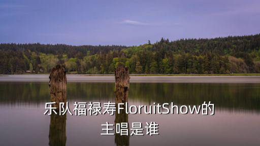樂隊福祿壽FloruitShow的主唱是誰