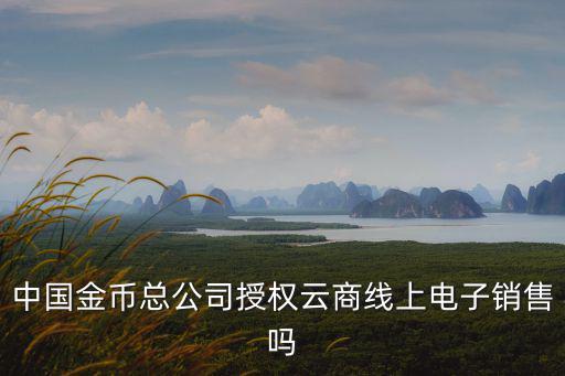 中國金幣總公司授權云商線上電子銷售嗎