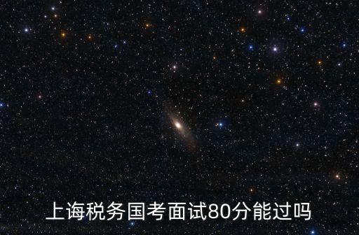上誨稅務(wù)國考面試80分能過嗎