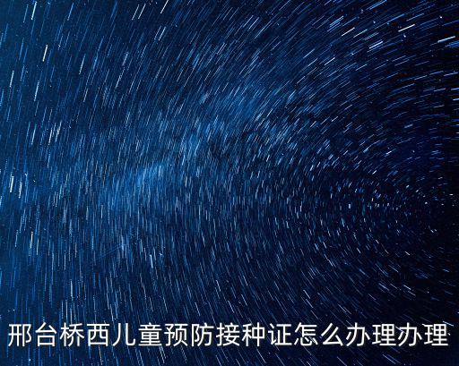 邢臺橋西兒童預防接種證怎么辦理辦理