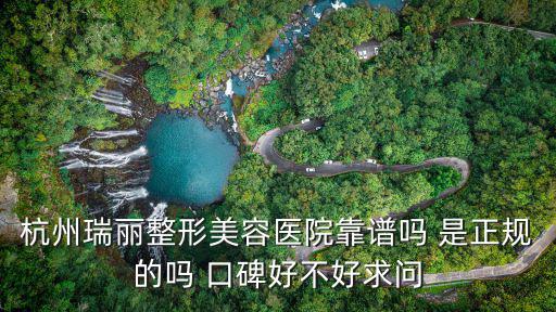 杭州瑞麗整形美容醫院靠譜嗎 是正規的嗎 口碑好不好求問