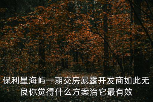 保利星苑，保利星辰園那個更好