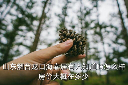 海泰居，山東煙臺龍口海泰居有人知道嗎怎么樣房價大概在多少