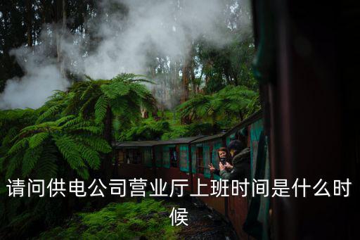 請問供電公司營業廳上班時間是什么時候