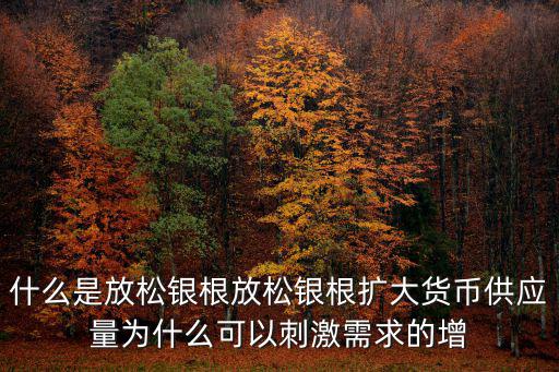 什么是放松銀根放松銀根擴大貨幣供應量為什么可以刺激需求的增