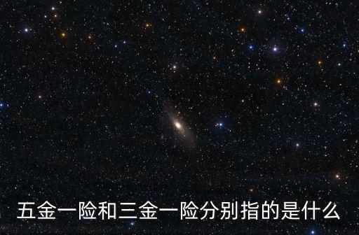 五金一險和三金一險分別指的是什么