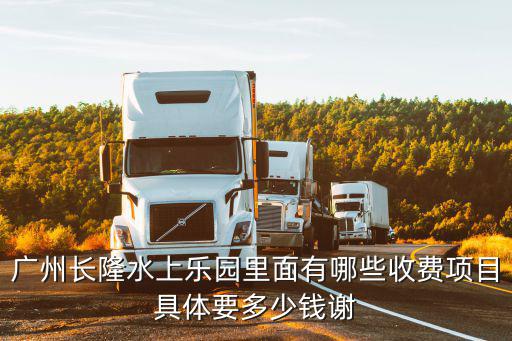 廣州長(zhǎng)隆水上樂(lè)園里面有哪些收費(fèi)項(xiàng)目具體要多少錢謝