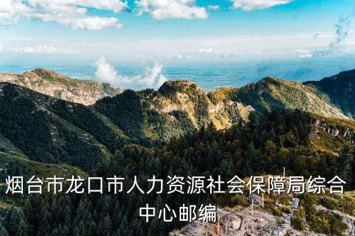煙臺市龍口市人力資源社會保障局綜合中心郵編