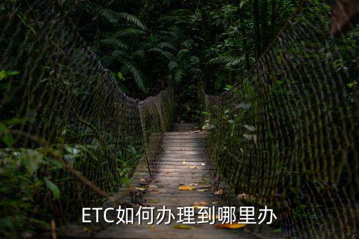 etc去哪里辦理，ETC如何辦理到哪里辦