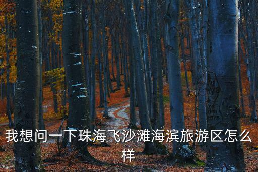 我想問一下珠海飛沙灘海濱旅游區怎么樣