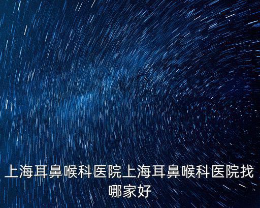 上海耳鼻喉科醫院上海耳鼻喉科醫院找哪家好
