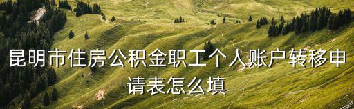 昆明市住房公積金職工個(gè)人賬戶轉(zhuǎn)移申請(qǐng)表怎么填