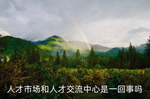 人才市場，人才市場和人才交流中心是一回事嗎