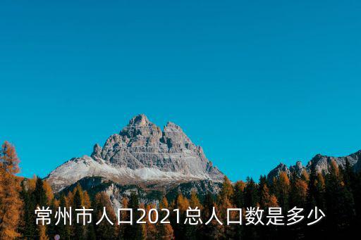 常州市人口2021總?cè)丝跀?shù)是多少