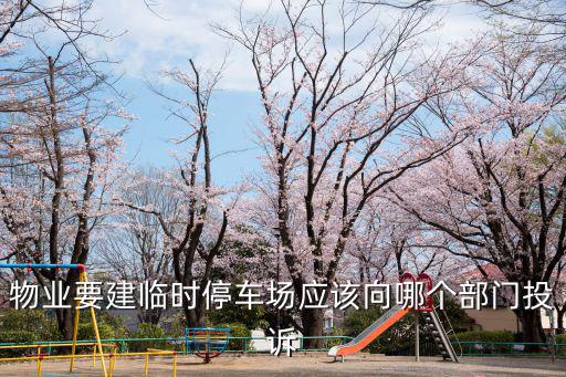 物業(yè)要建臨時(shí)停車場(chǎng)應(yīng)該向哪個(gè)部門投訴