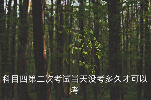 科目四第二次考試當天沒考多久才可以考