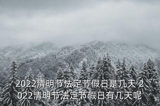 清明休假，2022清明節(jié)法定節(jié)假日是幾天 2022清明節(jié)法定節(jié)假日有幾天呢