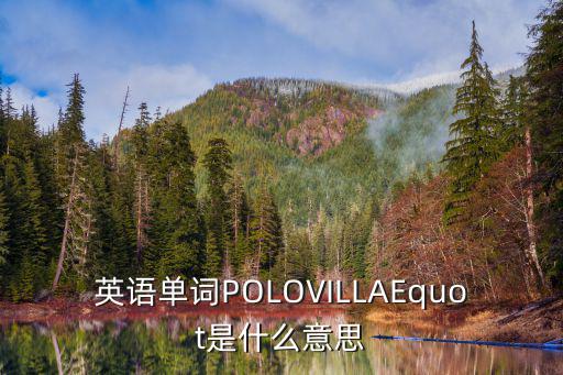 英語單詞POLOVILLAEquot是什么意思