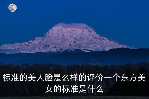 標準的美人臉是么樣的評價一個東方美女的標準是什么