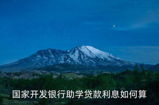 國家助學貸款利息，國家開發(fā)銀行助學貸款利息如何算