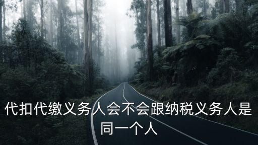 代扣代繳義務(wù)人會不會跟納稅義務(wù)人是同一個人