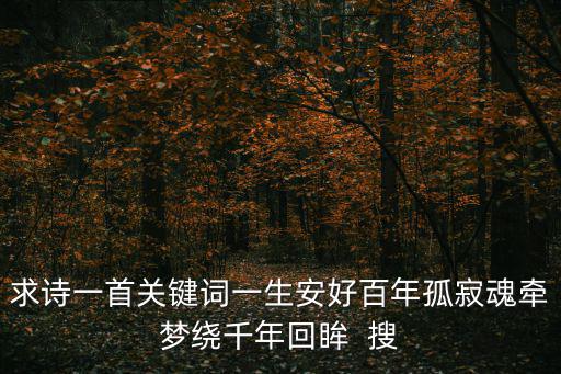 求詩一首關鍵詞一生安好百年孤寂魂牽夢繞千年回眸  搜