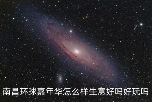 南昌環(huán)球嘉年華怎么樣生意好嗎好玩嗎