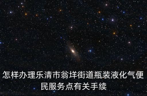 怎樣辦理樂清市翁垟街道瓶裝液化氣便民服務點有關手續(xù)