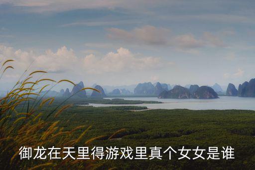 黃子真，御龍在天里得游戲里真個女女是誰
