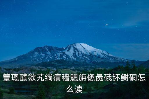 簟璁醭歙艽绱癀穡魍旃傯彘硪钚鰣硐怎么讀