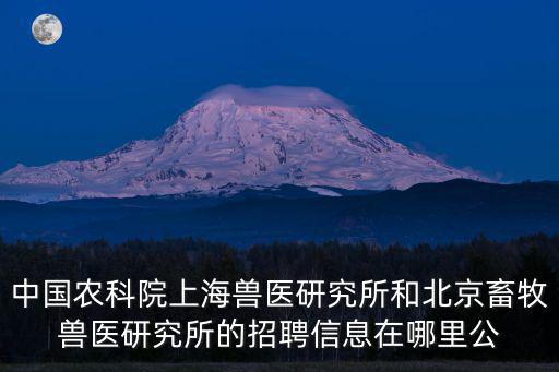 中國農(nóng)科院上海獸醫(yī)研究所和北京畜牧獸醫(yī)研究所的招聘信息在哪里公